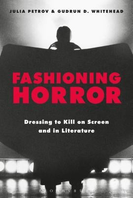 Fashioning Horror: Dressing to Kill on Screen and in Literature by Petrov, Julia
