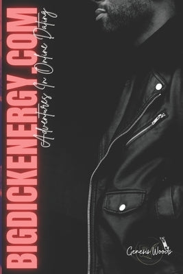 BigDickEnergy.Com: Adventures In Online Dating by Woods, Genesis