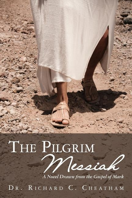 The Pilgrim Messiah: A Novel Drawn from the Gospel of Mark by Cheatham, Richard C.