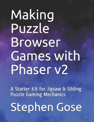 Making Puzzle Browser Games with Phaser v2: A Starter Kit for Jigsaw & Sliding Puzzle Gaming Mechanics by Gose, Stephen