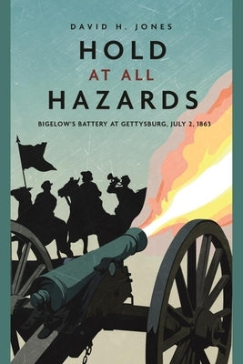 Hold at All Hazards: Bigelow's Battery at Gettysburg, July 2, 1863 by Jones, David H.