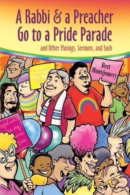A Rabbi and a Preacher Go to a Pride Parade: and Other Musings, Sermons, and Such by Montgomery, Bert