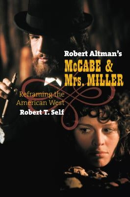 Robert Altman's McCabe & Mrs. Miller: Reframing the American West by Self, Robert T.