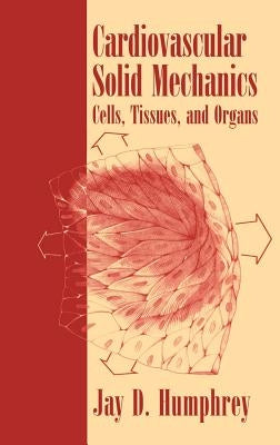 Cardiovascular Solid Mechanics: Cells, Tissues, and Organs by Humphrey, Jay D.