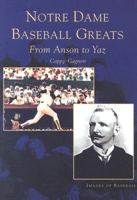 Notre Dame Baseball Greats: From Anson to Yaz by Gagnon, Cappy