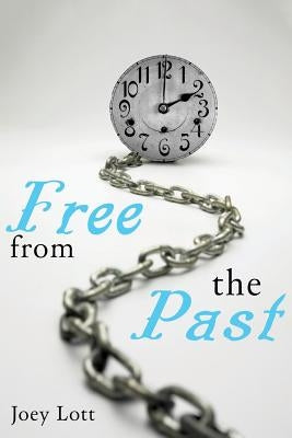 Free From the Past: Liberate Yourself from Guilt, Shame, and Regret, and Discove by Lott, Joey