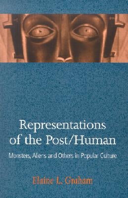 Representations of the Post/Human: Monsters, Aliens and Others in Popular Culture by Graham, Elaine L.