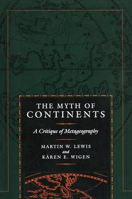 The Myth of Continents: A Critique of Metageography by Lewis, Martin W.