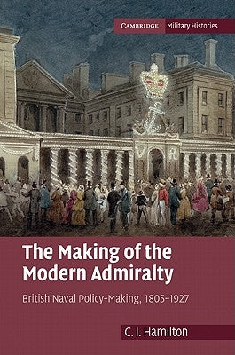 The Making of the Modern Admiralty by Hamilton, C. I.