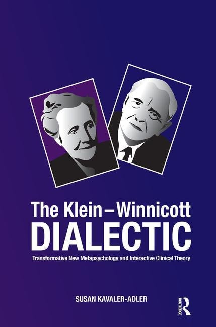 The Klein-Winnicott Dialectic: Transformative New Metapsychology and Interactive Clinical Theory by Kavaler-Adler, Susan