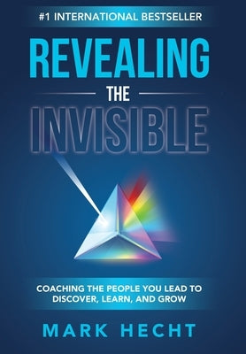 Revealing the Invisible: Coaching the People You Lead to Discover, Learn, and Grow by Hecht, Mark