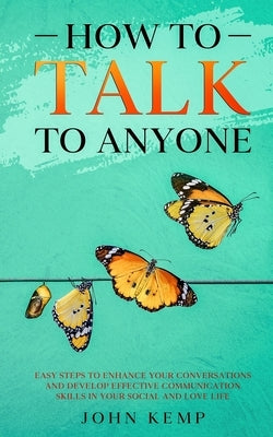 How to Talk to Anyone: Easy Steps to Enhance Your Conversations and Develop Effective Communication Skills In Your Social and Love Life by Kemp, John