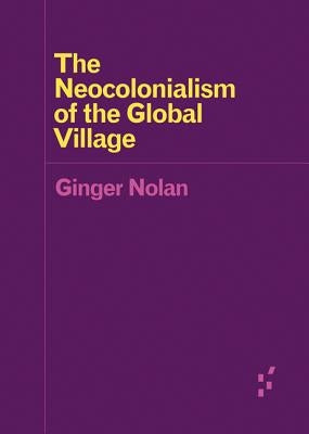The Neocolonialism of the Global Village by Nolan, Ginger