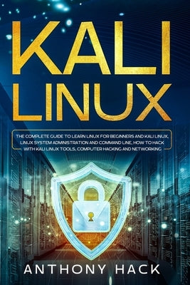 Kali Linux: The Complete Guide To Learn Linux For Beginners and Kali Linux, Linux System Administration and Command Line, How To H by Hack, Anthony