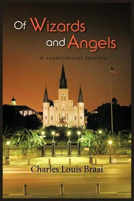 Of Wizards and Angels: A Supernatural Fantasy by Braai, Charles Louis