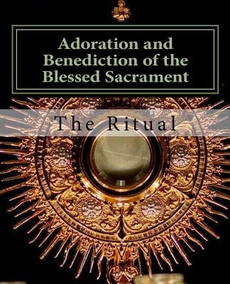 Adoration and Benediction of the Blessed Sacrament: The Ritual by The, Ritual