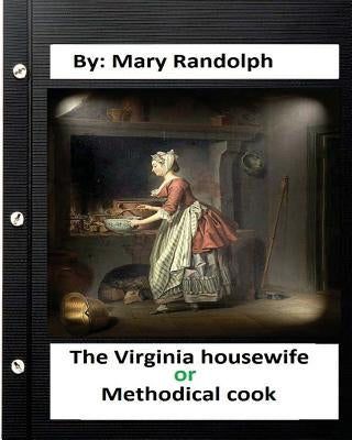 The Virginia housewife: or, Methodical cook.By: Mary Randolph (Original Version) by Randolph, Mary