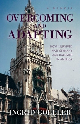 Overcoming and Adapting: How I survived Nazi Germany and Hardship in America by Goeller, Ingrid