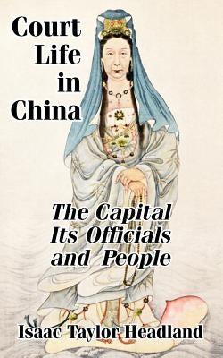 Court Life in China: TheCapital Its Officials and People by Headland, Isaac Taylor