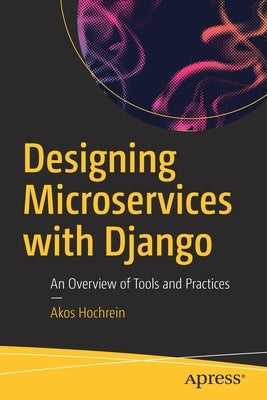 Designing Microservices with Django: An Overview of Tools and Practices by Hochrein, Akos
