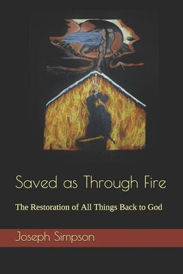 Saved as Through Fire: The Restoration of All Things Back to God by Simpson, Joseph A.