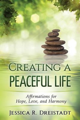 Creating a Peaceful Life: Affirmations for Hope, Love, and Harmony by Dreistadt, Jessica R.