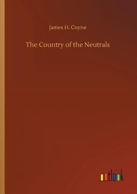 The Country of the Neutrals by Coyne, James H.