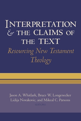 Interpretation and the Claims of the Text: Resourcing New Testament Theology: Essays in Honor of Charles H. Talbert by Whitlark, Jason A.
