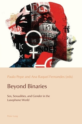 Beyond Binaries; Sex, Sexualities and Gender in the Lusophone World by Pazos-Alonso, Cláudia