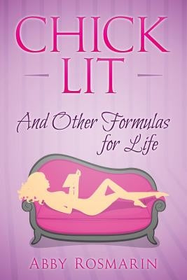 Chick Lit (And Other Formulas For Life) by Rosmarin, Abby
