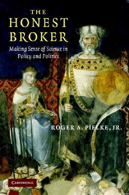 The Honest Broker: Making Sense of Science in Policy and Politics by Pielke Jr, Roger A.