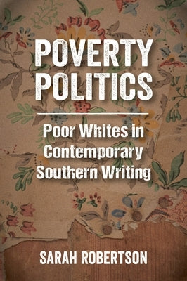 Poverty Politics: Poor Whites in Contemporary Southern Writing by Robertson, Sarah