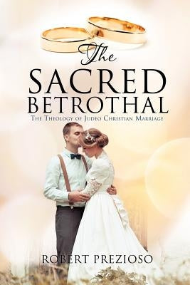 The Sacred Betrothal: The Theological Foundations of Christian Marriage. by Prezioso, Robert