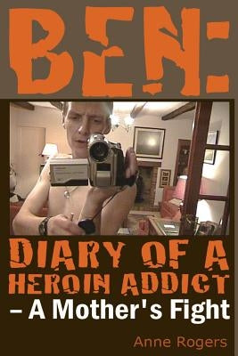 Ben Diary of A Heroin Addict: A Mothers Fight by Rogers, Anne