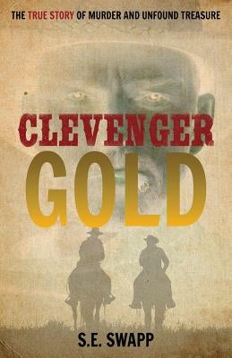 Clevenger Gold: The True Story of Murder and Unfound Treasure by Swapp, S. E.