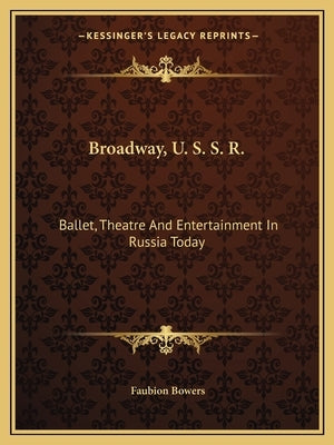 Broadway, U. S. S. R.: Ballet, Theatre and Entertainment in Russia Today by Bowers, Faubion