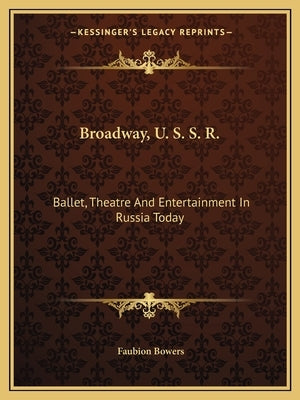Broadway, U. S. S. R.: Ballet, Theatre and Entertainment in Russia Today by Bowers, Faubion
