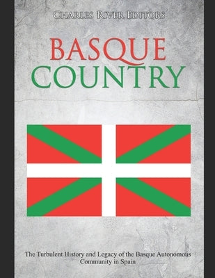 Basque Country: The Turbulent History and Legacy of the Basque Autonomous Community in Spain by Charles River Editors