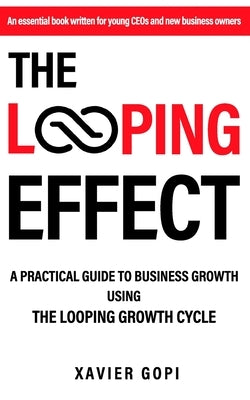 The Looping Effect: A practical guide to business growth using the Looping Growth Cycle by Gopi, Xavier