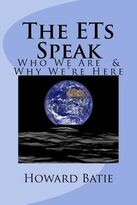 The ETs Speak: Who We Are & Why We're Here by Batie, Howard F.