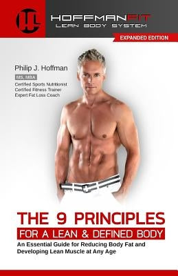 The 9 Principles for a Lean & Defined Body: An Essential Guide for Reducing Body Fat and Developing Lean Muscle at Any Age by Hoffman, Philip J.