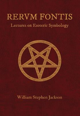 RERUM FONTIS Lectures on Esoteric Symbology by Jackson, William Stephen