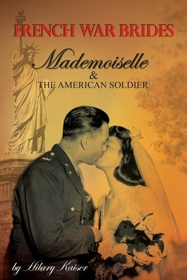 French War Brides: Mademoiselle & The American Soldier by Kaiser, Hilary