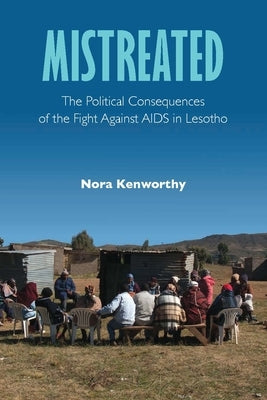 Mistreated: The Political Consequences of the Fight Against AIDS in Lesotho by Kenworthy, Nora