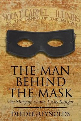 The Man Behind the Mask: The Story of a Lone Texas Ranger by Reynolds, Deedee
