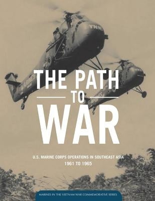 The Path to War: U.S. Marine Operations in Southeast Asia 1961 to 1965 by Hoffman, George R.