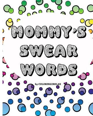 Mommy's Swear Words, an Adult Coloring Book: Fun Coloring Designs Featuring Swear Words For Mom by Color2relax