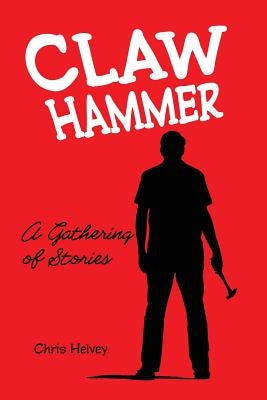 Claw Hammer: A Gathering of Stories by Helvey, Chris