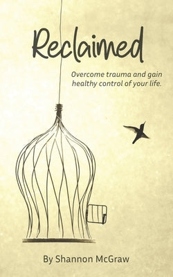 Reclaimed: Overcome Trauma and Gain Healthy Control of Your Life by McGraw, Shannon M.