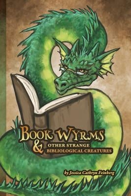 Book Wyrms & Other Strange Bibliological Creatures: A Field Guide by Feinberg, Jessica